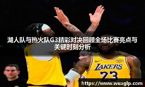 湖人队与热火队G3精彩对决回顾全场比赛亮点与关键时刻分析