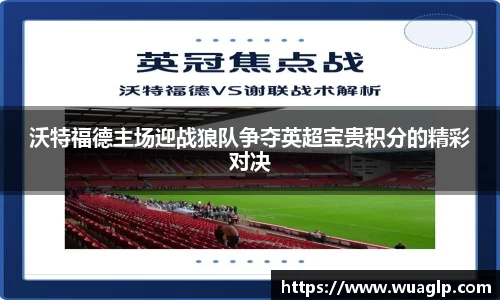 沃特福德主场迎战狼队争夺英超宝贵积分的精彩对决